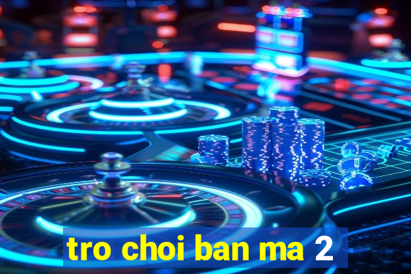 tro choi ban ma 2