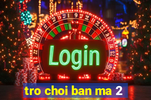 tro choi ban ma 2