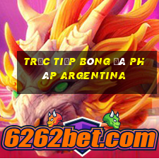 trực tiếp bóng đá pháp argentina