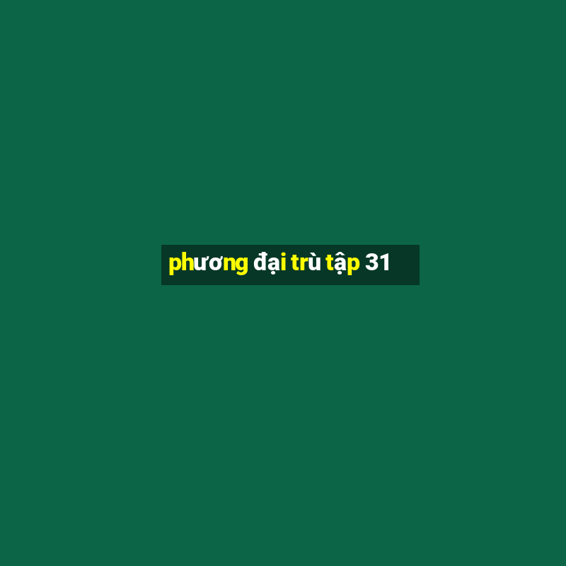 phương đại trù tập 31