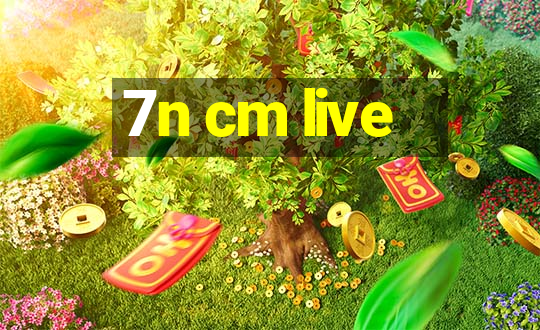 7n cm live