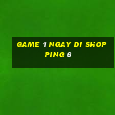 game 1 ngay di shopping 6