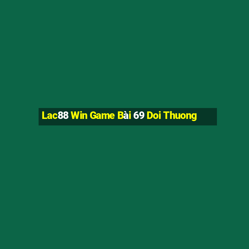 Lac88 Win Game Bài 69 Doi Thuong