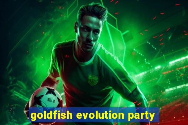 goldfish evolution party