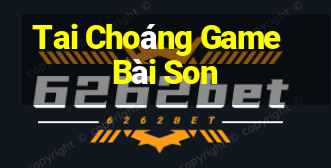 Tai Choáng Game Bài Son