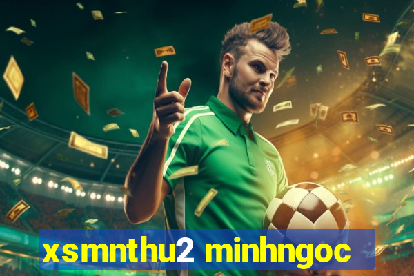 xsmnthu2 minhngoc