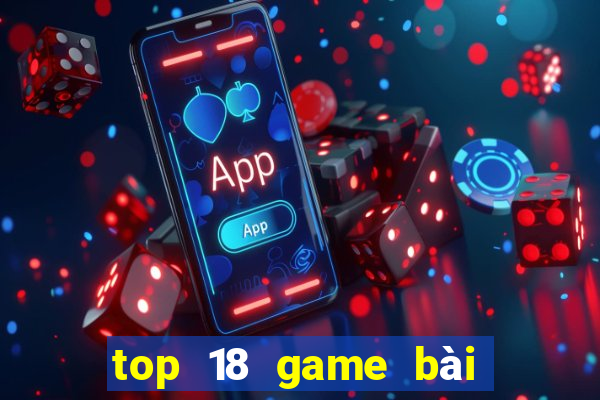 top 18 game bài đổi thưởng