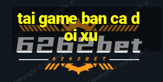 tai game ban ca doi xu