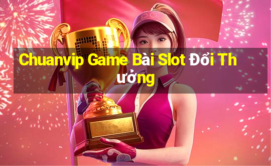 Chuanvip Game Bài Slot Đổi Thưởng