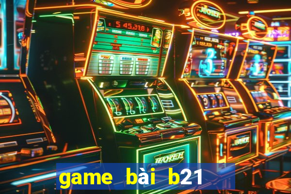 game bài b21   nổ hũ vip