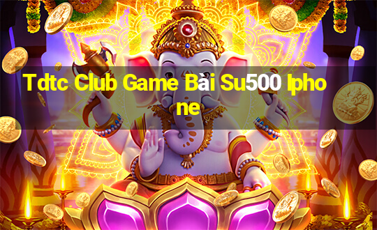 Tdtc Club Game Bài Su500 Iphone