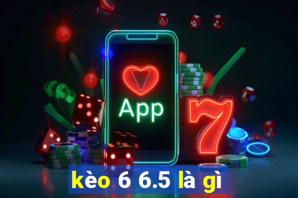 kèo 6 6.5 là gì