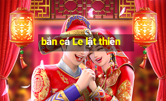 bắn cá Le lật thiên