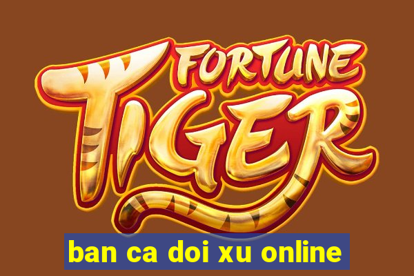 ban ca doi xu online