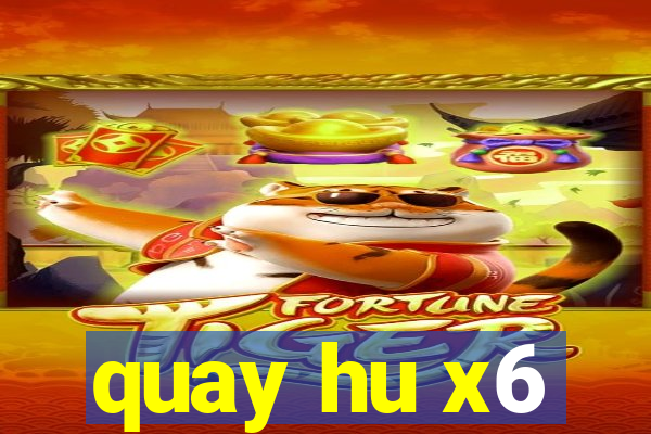 quay hu x6