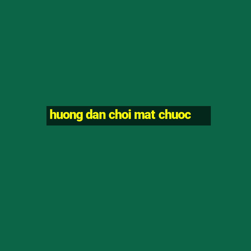 huong dan choi mat chuoc