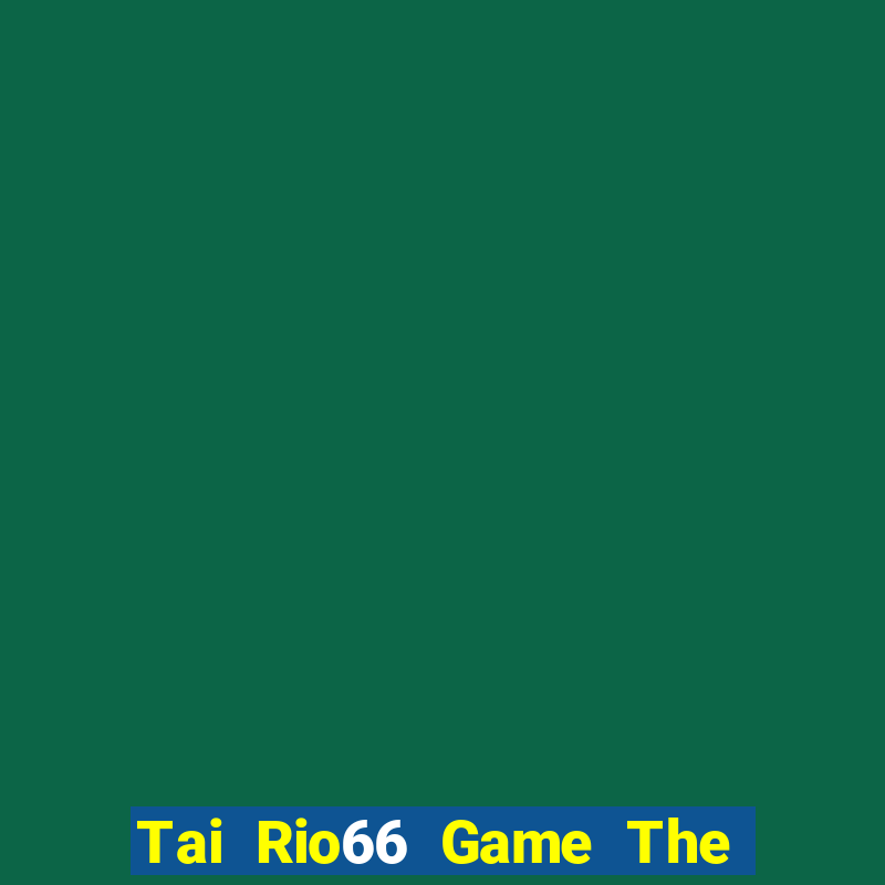 Tai Rio66 Game The Bài Hay Nhất 2021