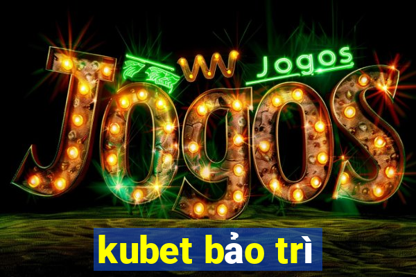 kubet bảo trì