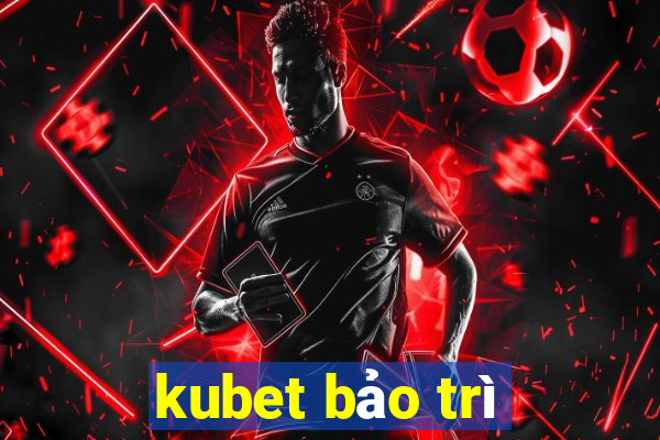 kubet bảo trì