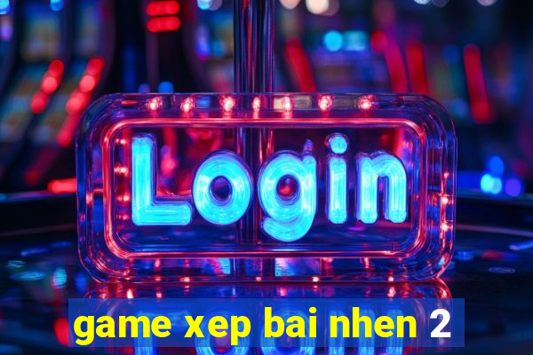 game xep bai nhen 2