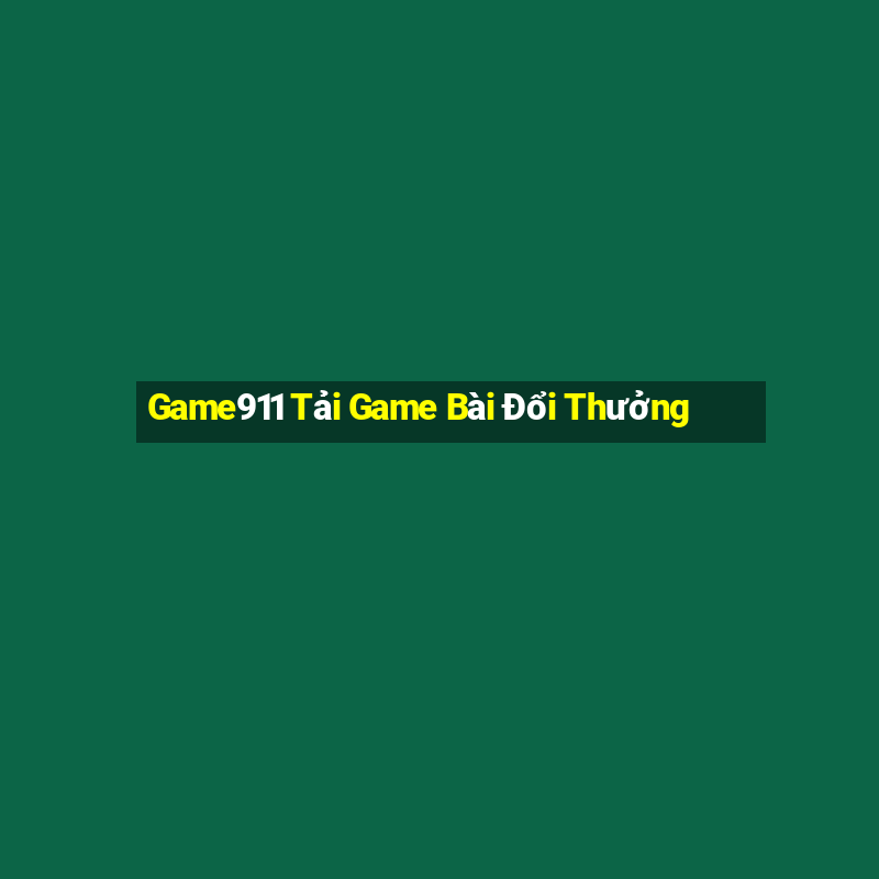 Game911 Tải Game Bài Đổi Thưởng