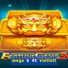 mega 6 45 vietlott trực tiếp hôm nay