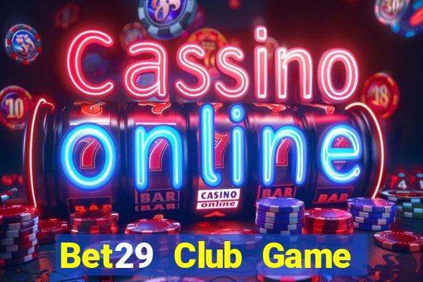 Bet29 Club Game Bài Slot Đổi Thưởng