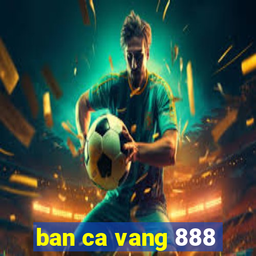 ban ca vang 888