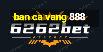 ban ca vang 888