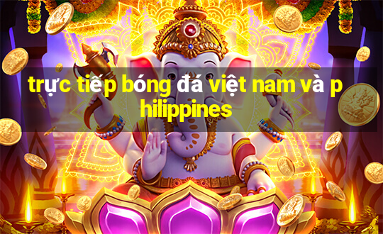 trực tiếp bóng đá việt nam và philippines