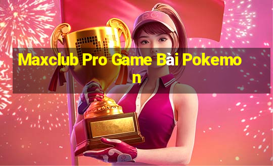 Maxclub Pro Game Bài Pokemon