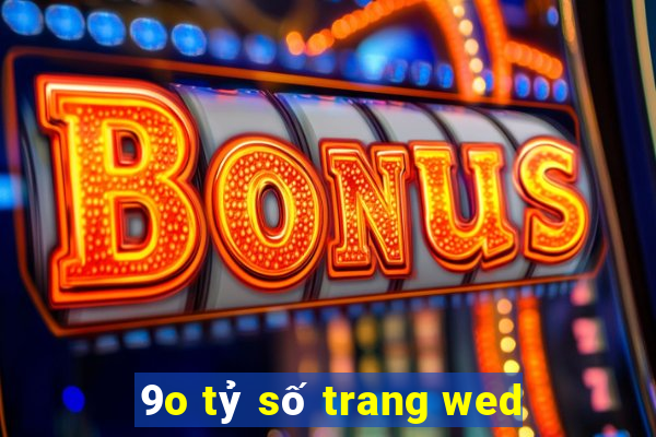 9o tỷ số trang wed