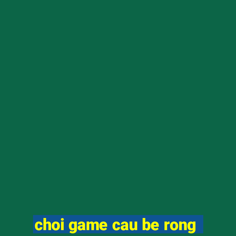 choi game cau be rong