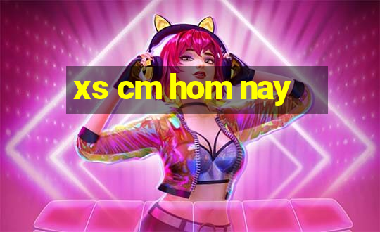 xs cm hom nay