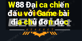 W88 Đại ca chiến đấu với Game bài địa chủ đơn độc