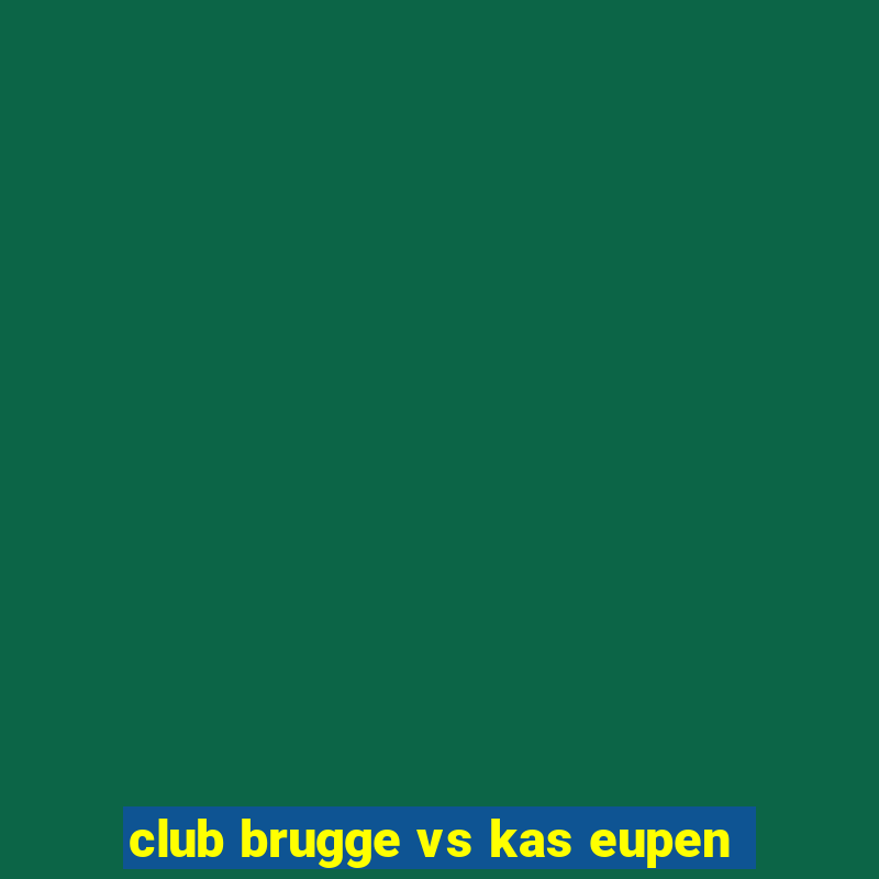 club brugge vs kas eupen