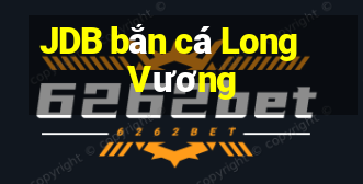 JDB bắn cá Long Vương