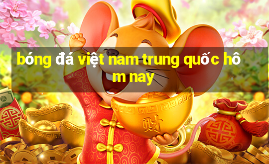 bóng đá việt nam trung quốc hôm nay