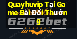 Quayhuvip Tại Game Bài Đổi Thưởng