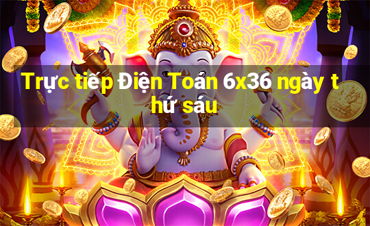 Trực tiếp Điện Toán 6x36 ngày thứ sáu