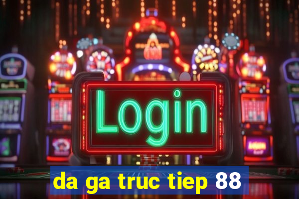 da ga truc tiep 88