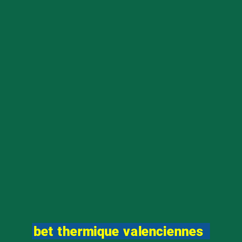 bet thermique valenciennes