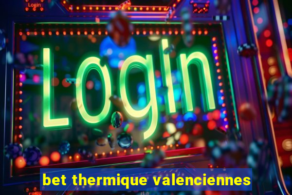 bet thermique valenciennes