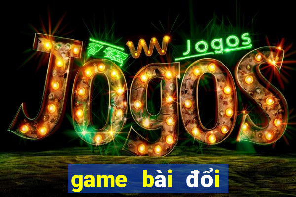 game bài đổi thưởng hay nhất