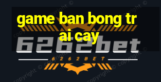 game ban bong trai cay