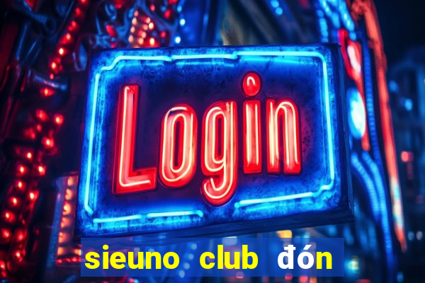 sieuno club đón đấu giàu sang