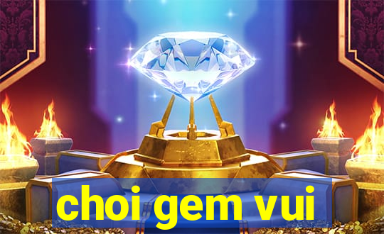 choi gem vui