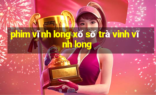 phim vĩnh long xổ số trà vinh vĩnh long