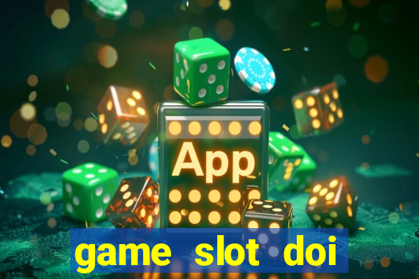 game slot doi thuong tot nhat