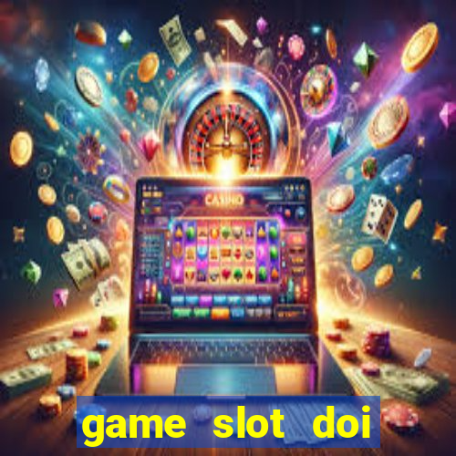 game slot doi thuong tot nhat